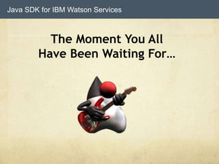 Java SDK for IBM Watson Services
The Moment You All
Have Been Waiting For…
 