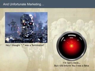 And Unfortunate Marketing…
Hey I thought “;” was a Terminator?
I’m Sorry Dave…
But I did Inform You I was a Beta
 