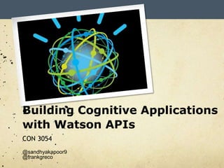 Building Cognitive Applications
with Watson APIs
CON 3054
@sandhyakapoor9
@frankgreco
 