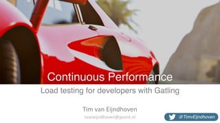 Continuous Performance
Load testing for developers with Gatling
Tim	van	Eijndhoven
@TimvEijndhoventvaneijndhoven@jpoint.nl
 