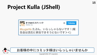 15
Project Kulla (JShell)
Copyright©2016 NTT corporation
客様 中 コ 様 い い
 