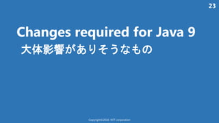 23
Changes required for Java 9
大体影響 あ う
Copyright©2016 NTT corporation
 