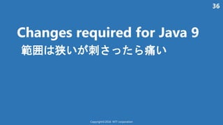 36
Changes required for Java 9
範囲 狭い 刺 痛い
Copyright©2016 NTT corporation
 