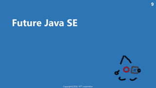 Future Java SE
Copyright©2016 NTT corporation
9
 