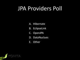 JPA	
  Providers	
  Poll
A. Hibernate	
  
B. EclipseLink	
  
C. OpenJPA	
  
D. DataNuclues	
  
E. Other
 