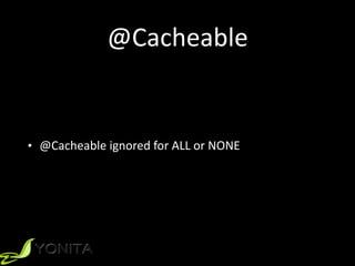 @Cacheable
• @Cacheable	
  ignored	
  for	
  ALL	
  or	
  NONE
 