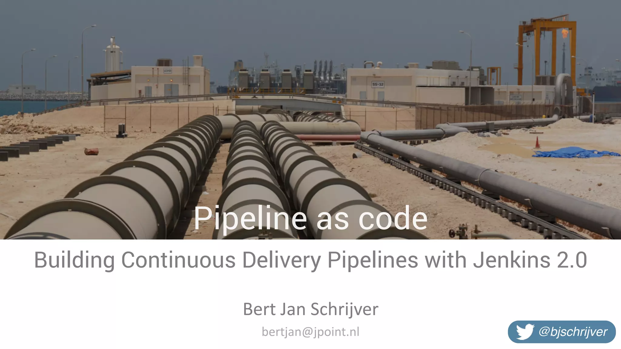 Pipeline as code Building Continuous Delivery Pipelines with Jenkins 2.0 Bert	Jan	Schrijver @bjschrijverbertjan@jpoint.nl 