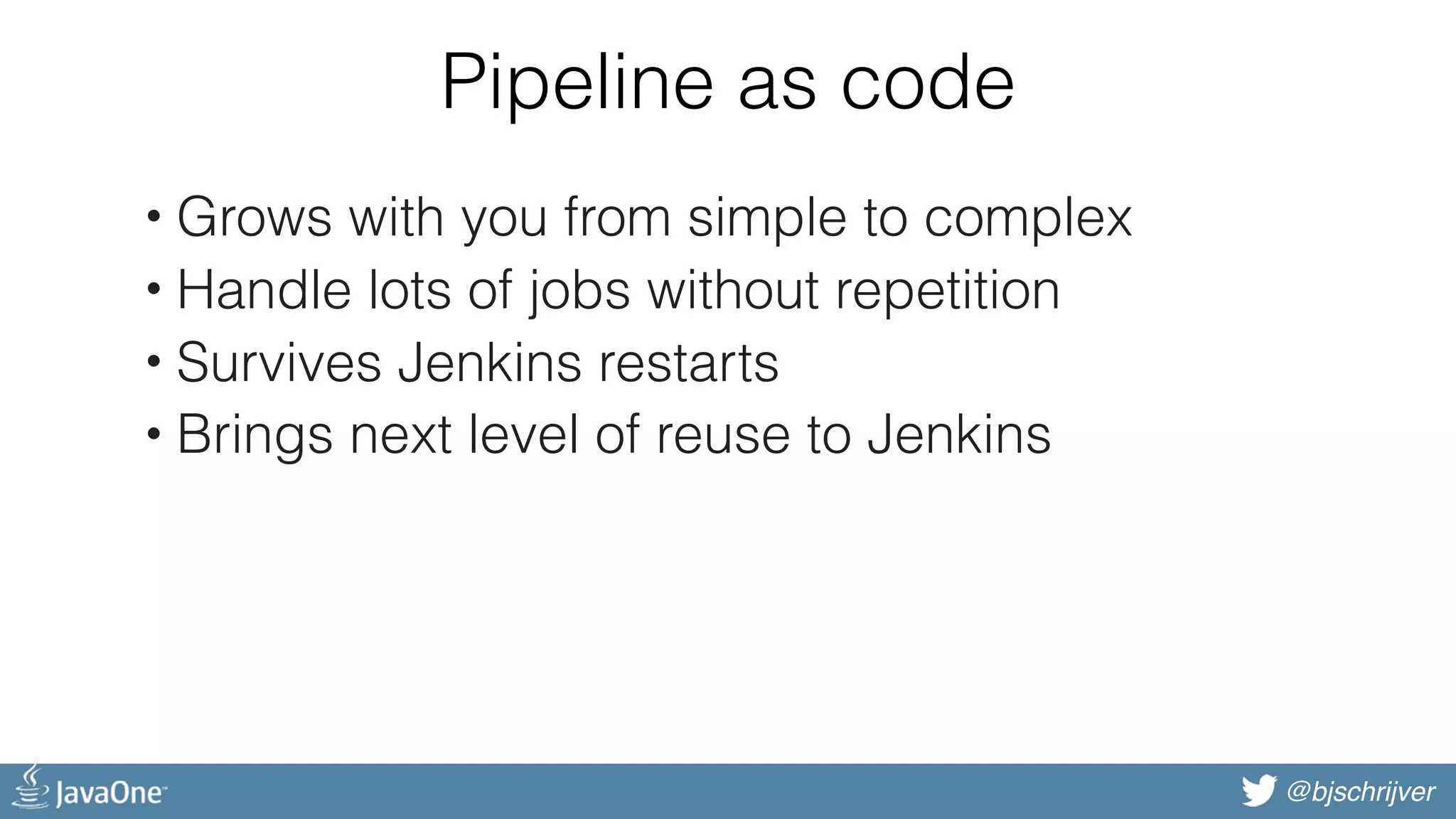 @bjschrijver Pipeline as code • Grows with you from simple to complex • Handle lots of jobs without repetition • Survives Jenkins restarts • Brings next level of reuse to Jenkins 