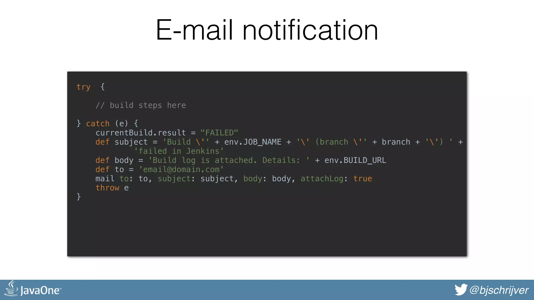@bjschrijver E-mail notification try {    // build steps here    } catch (e) {  currentBuild.result = "FAILED"  def subject = 'Build '' + env.JOB_NAME + '' (branch '' + branch + '') ' +  'failed in Jenkins'  def body = 'Build log is attached. Details: ' + env.BUILD_URL  def to = 'email@domain.com'  mail to: to, subject: subject, body: body, attachLog: true  throw e  }    