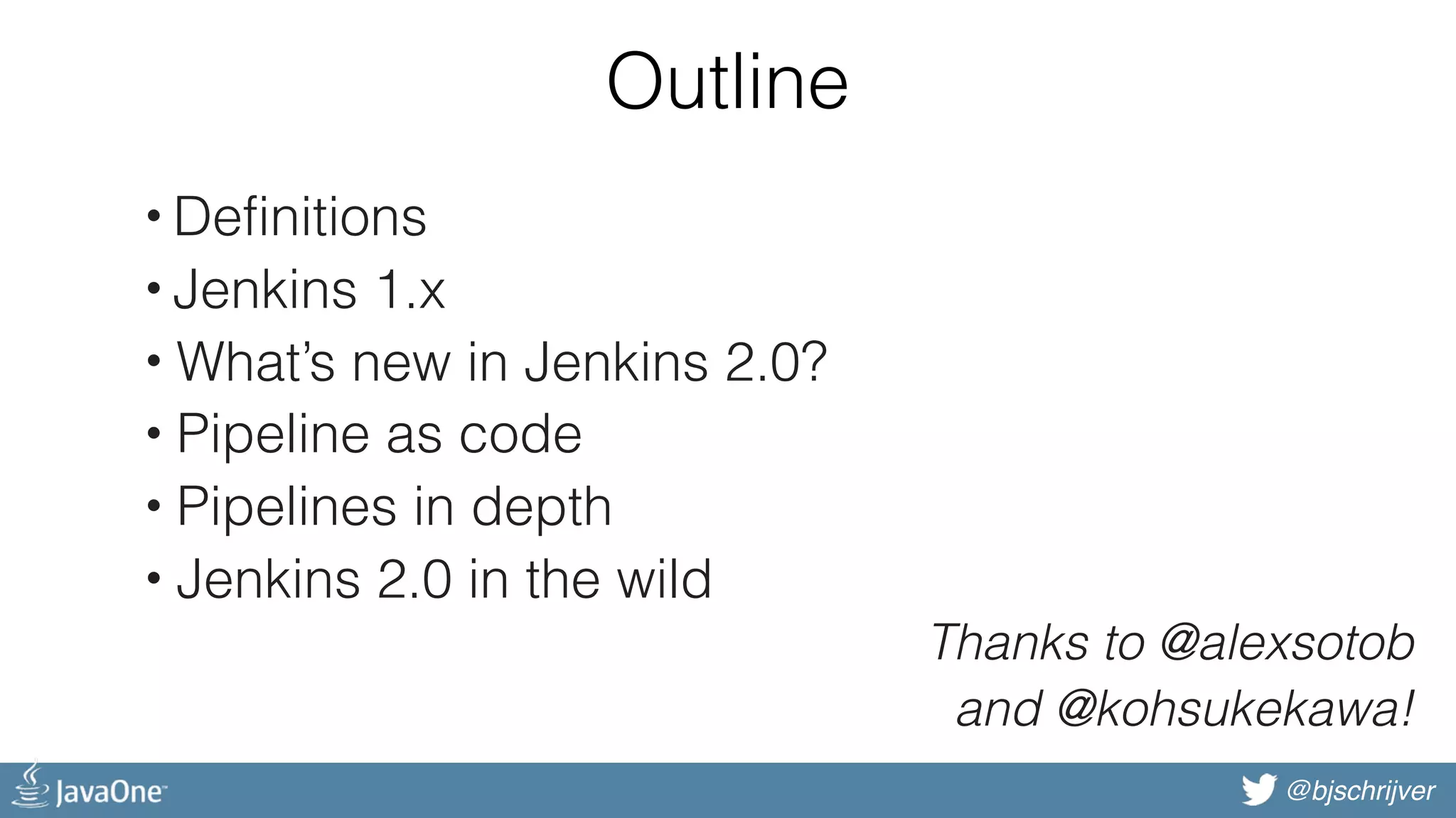 @bjschrijver Outline • Definitions • Jenkins 1.x • What’s new in Jenkins 2.0? • Pipeline as code • Pipelines in depth • Jenkins 2.0 in the wild Thanks to @alexsotob and @kohsukekawa! 