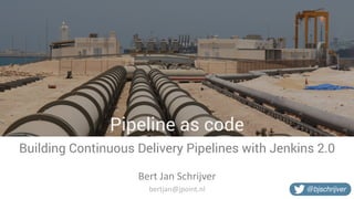 Pipeline as code
Building Continuous Delivery Pipelines with Jenkins 2.0
Bert	Jan	Schrijver
@bjschrijverbertjan@jpoint.nl
 