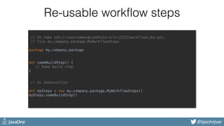 @bjschrijver
Re-usable workflow steps
// In repo ssh://<username>@<jenkins-url>:2222/workflowLibs.git,
// file my.company....