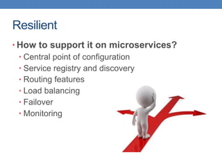 Resilient
• How to support it on microservices?
• Central point of configuration
• Service registry and discovery
• Routing features
• Load balancing
• Failover
• Monitoring
 