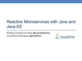 Reactive Microservices with Java and
Java EE
Rodrigo Cândido da Silva @rcandidosilva
Israel Boza Rodriguez @IsraKaos
 