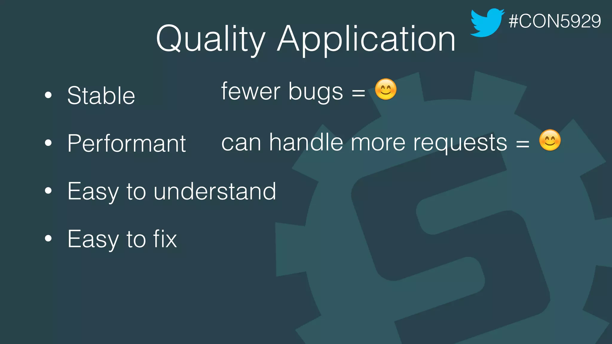 Quality Application
• Stable
• Performant
• Easy to understand
• Easy to ﬁx
#CON5929
fewer bugs = !
can handle more requests = !
 