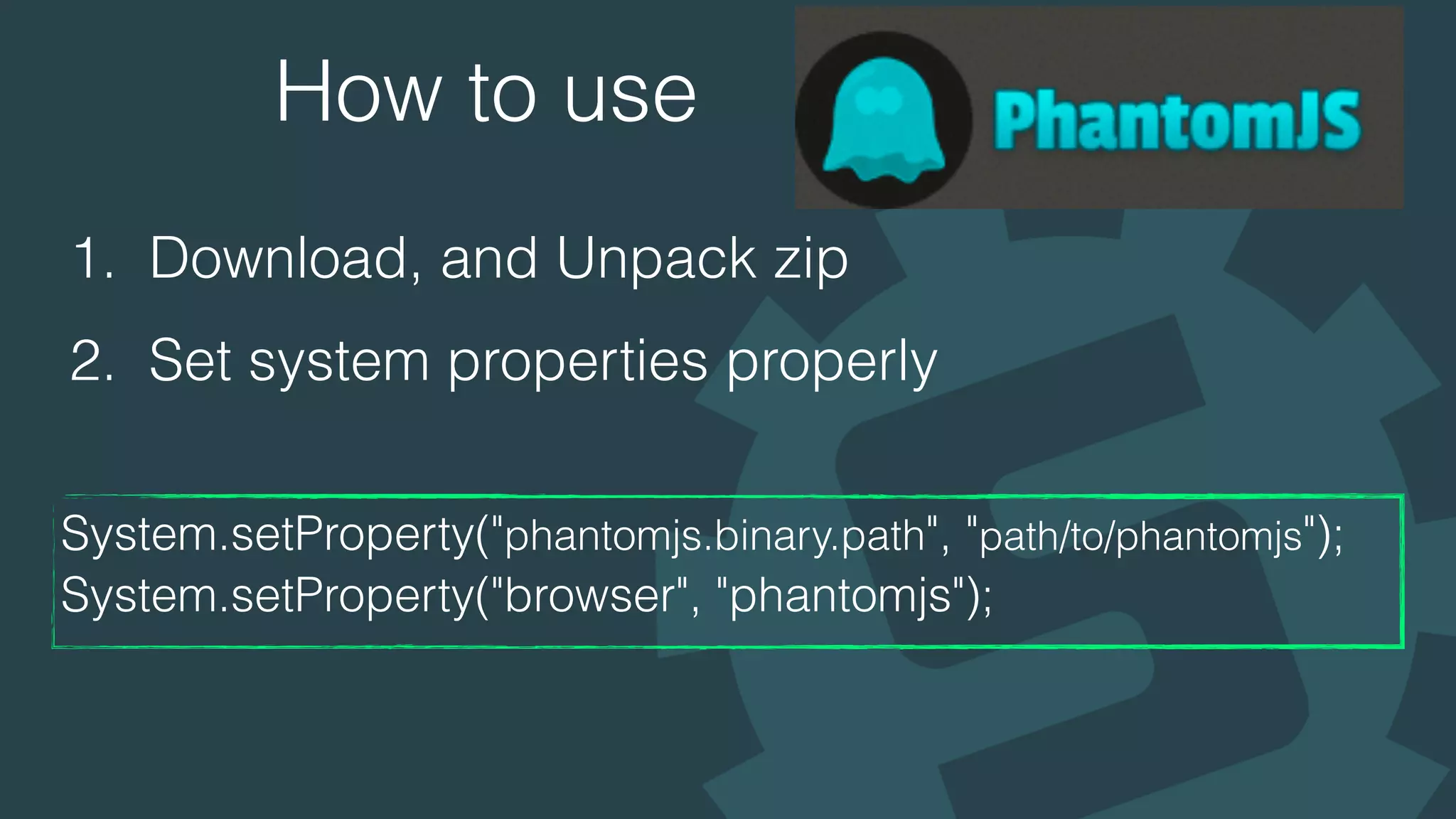 How to use
1. Download, and Unpack zip
2. Set system properties properly
System.setProperty("phantomjs.binary.path", "path/to/phantomjs");
System.setProperty("browser", "phantomjs"); 
 