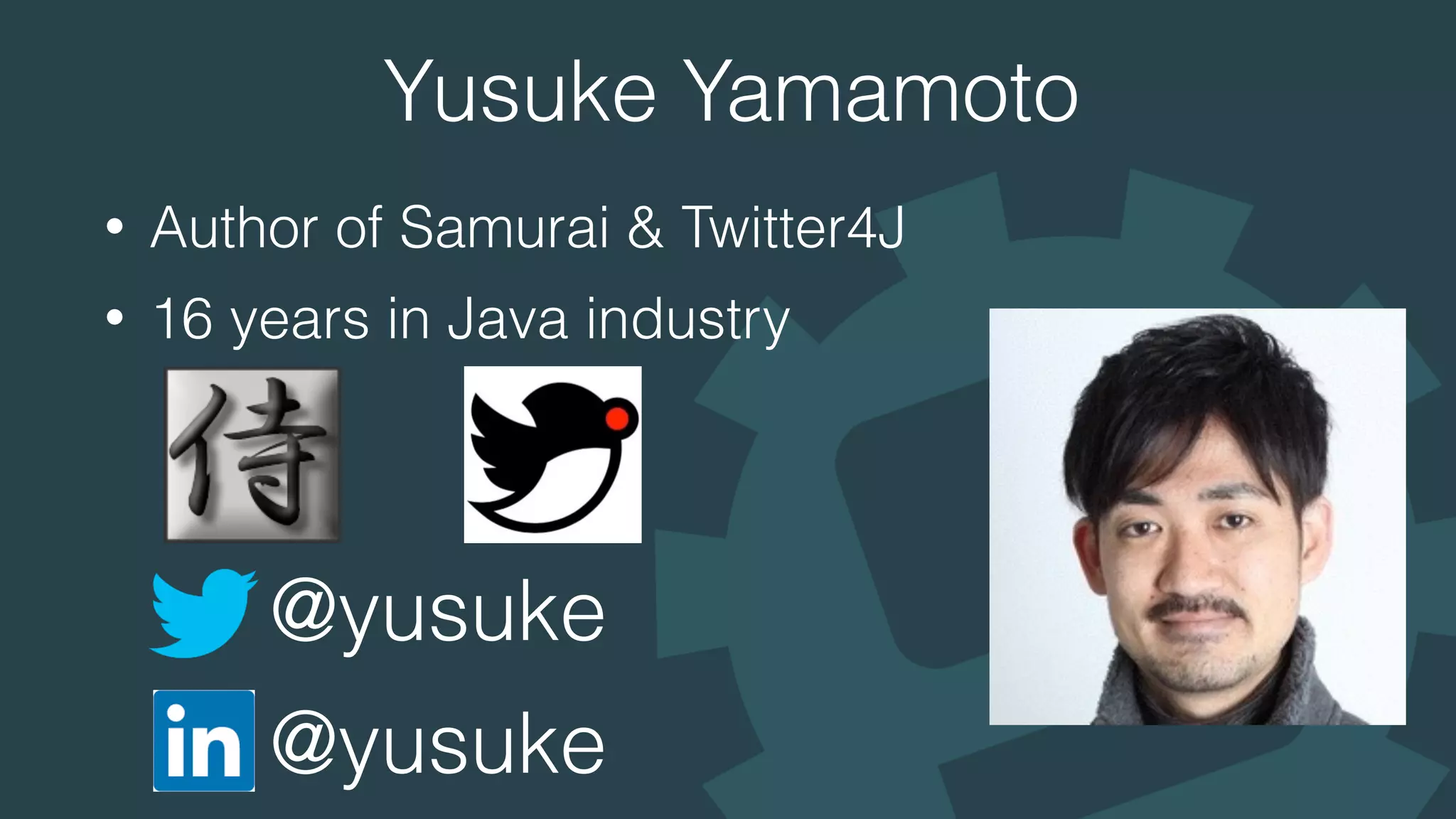 Yusuke Yamamoto
• Author of Samurai & Twitter4J
• 16 years in Java industry
@yusuke
@yusuke
 