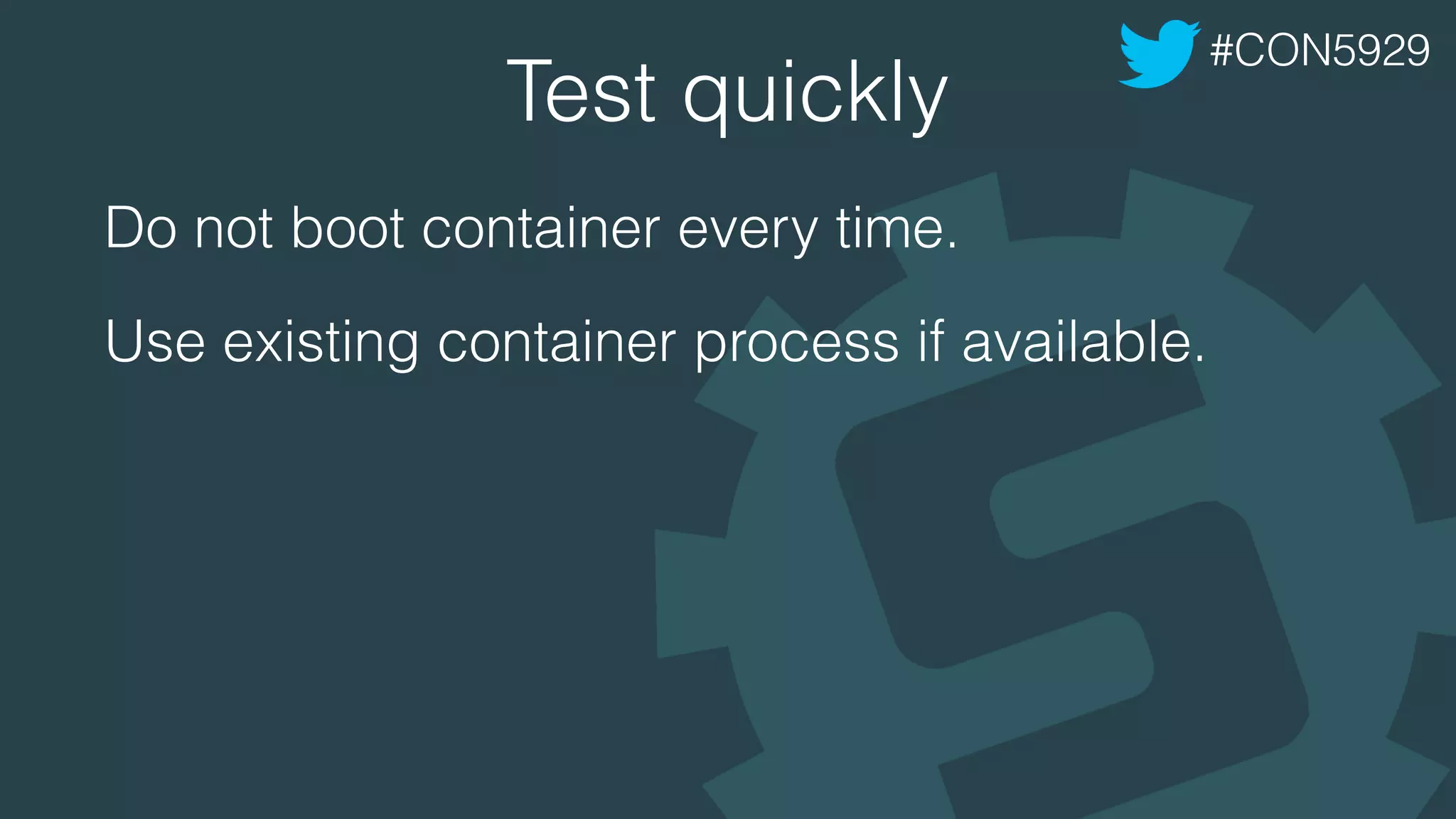 Test quickly
Do not boot container every time.
Use existing container process if available.
#CON5929
 