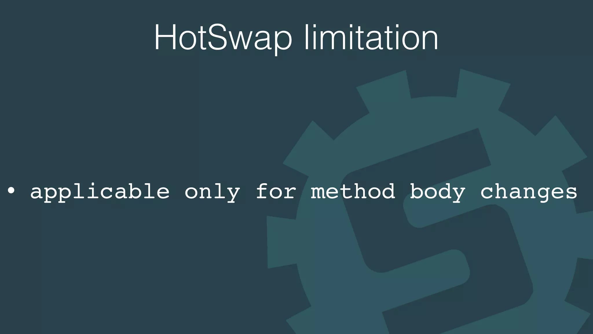 HotSwap limitation
• applicable only for method body changes
 
