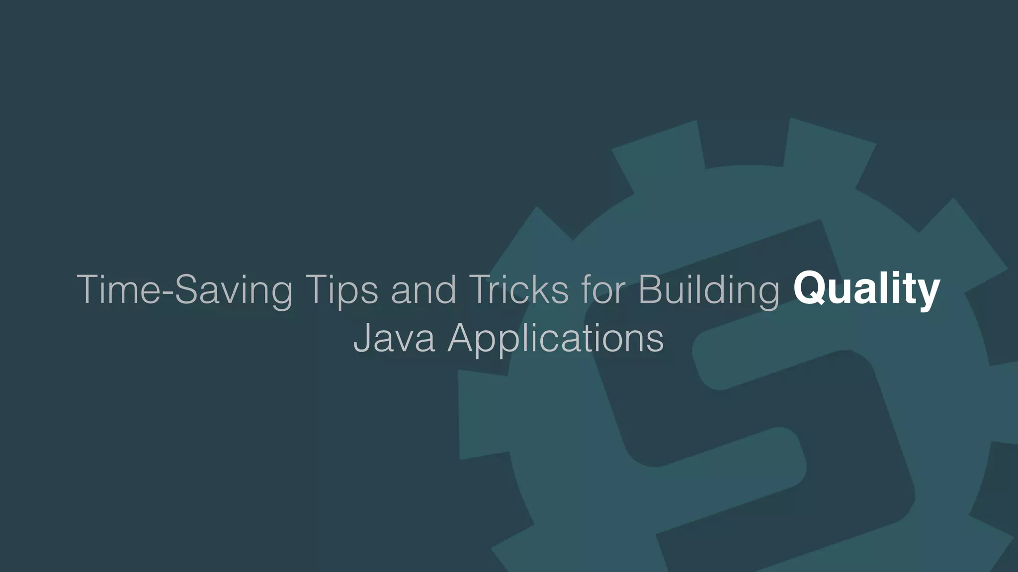 Time-Saving Tips and Tricks for Building Quality
Java Applications
 