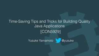 Time-Saving Tips and Tricks for Building Quality
Java Applications
[CON5929]
Yusuke Yamamoto @yusuke
 