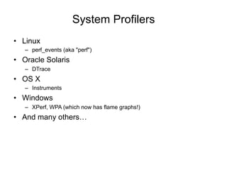 System Profilers
• Linux
– perf_events (aka "perf")
• Oracle Solaris
– DTrace
• OS X
– Instruments
• Windows
– XPerf, WPA (which now has flame graphs!)
• And many others…