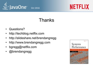 Thanks
• Questions?
• https://techblog.netflix.com
• https://slideshare.net/brendangregg
• https://www.brendangregg.com
• bgregg@netflix.com
• @brendangregg
Sep 2016