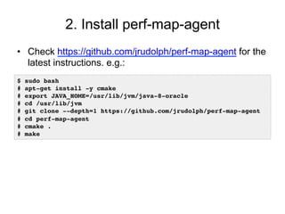 2. Install perf-map-agent
•  Check https://github.com/jrudolph/perf-map-agent for the
latest instructions. e.g.:
$ sudo ba...