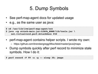 5. Dump Symbols
•  See perf-map-agent docs for updated usage
•  e.g., as the same user as java:
•  perf-map-agent contains...