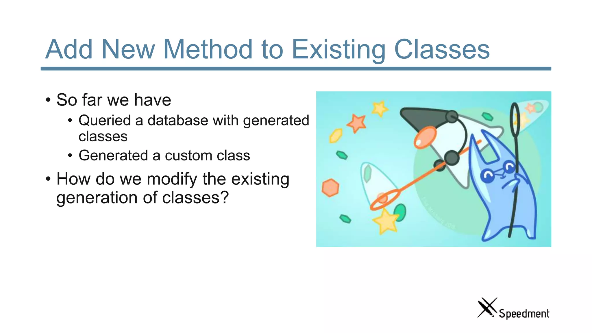 Add New Method to Existing Classes • So far we have • Queried a database with generated classes • Generated a custom class • How do we modify the existing generation of classes? 