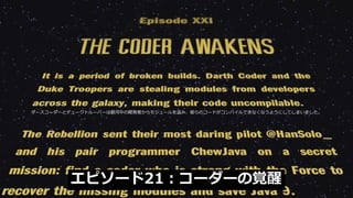 16
エピソード21：コーダーの覚醒
ダースコーダーとデュークトルーパーは銀河中の開発者からモジュールを盗み、彼らのコードがコンパイルできなくなうようにしてしまいました。
 