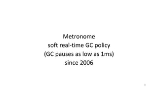 Metronome
soft	real-time	GC	policy
(GC	pauses	as	low	as	1ms)
since	2006
15
 