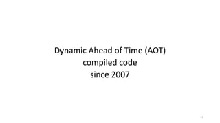 Dynamic	Ahead	of	Time	(AOT)
compiled	code
since	2007
17
 