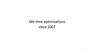 Idle	time	optimizations
since	2007
19
 