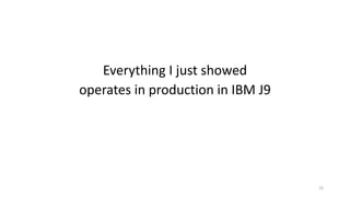 Everything	I	just	showed
operates	in	production	in	IBM	J9
25
 