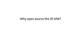 Why	open	source	the	J9	JVM?
5
 