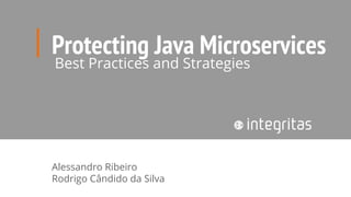 Protecting Java Microservices
Alessandro Ribeiro
Rodrigo Cândido da Silva
Best Practices and Strategies
 