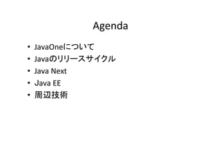 Agenda	
•  JavaOneについて	
•  Javaのリリースサイクル	
•  Java	Next	
•  Java	EE	
•  周辺技術	
 