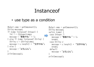 Instanceof
•  use type as a condition
Object comp = getComponent();
String message;
if (comp instanceof Integer) {
int i =...