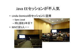 Java	EEセッションが不人気	
•  Linda	Demicelのセッションに空席	
– Spec	Lead	
– 同じ話を3年目？	
•  MVCは5人・・・	
 