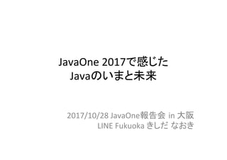 JavaOne	2017で感じた	
Javaのいまと未来	
2017/10/28	JavaOne報告会 in	大阪	
LINE	Fukuoka	きしだ なおき	
 