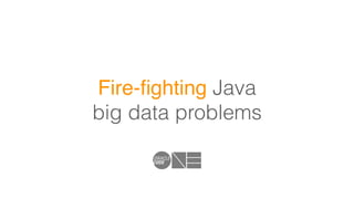 Fire-ﬁghting Java
big data problems
 