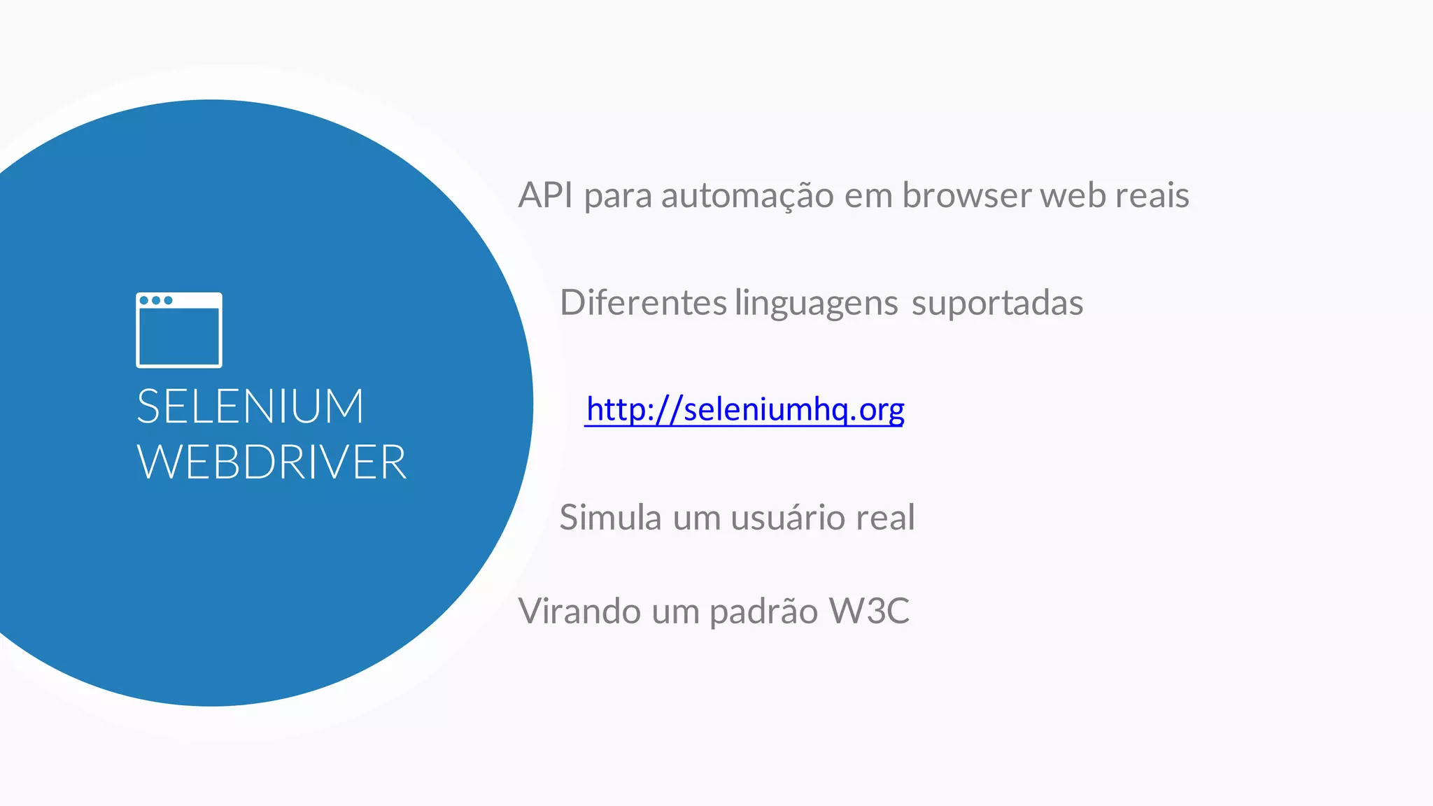 SELENIUM
WEBDRIVER
API para automação em browser web reais
Diferentes linguagens suportadas
http://seleniumhq.org
Virando um padrão W3C
Simula um usuário real
 