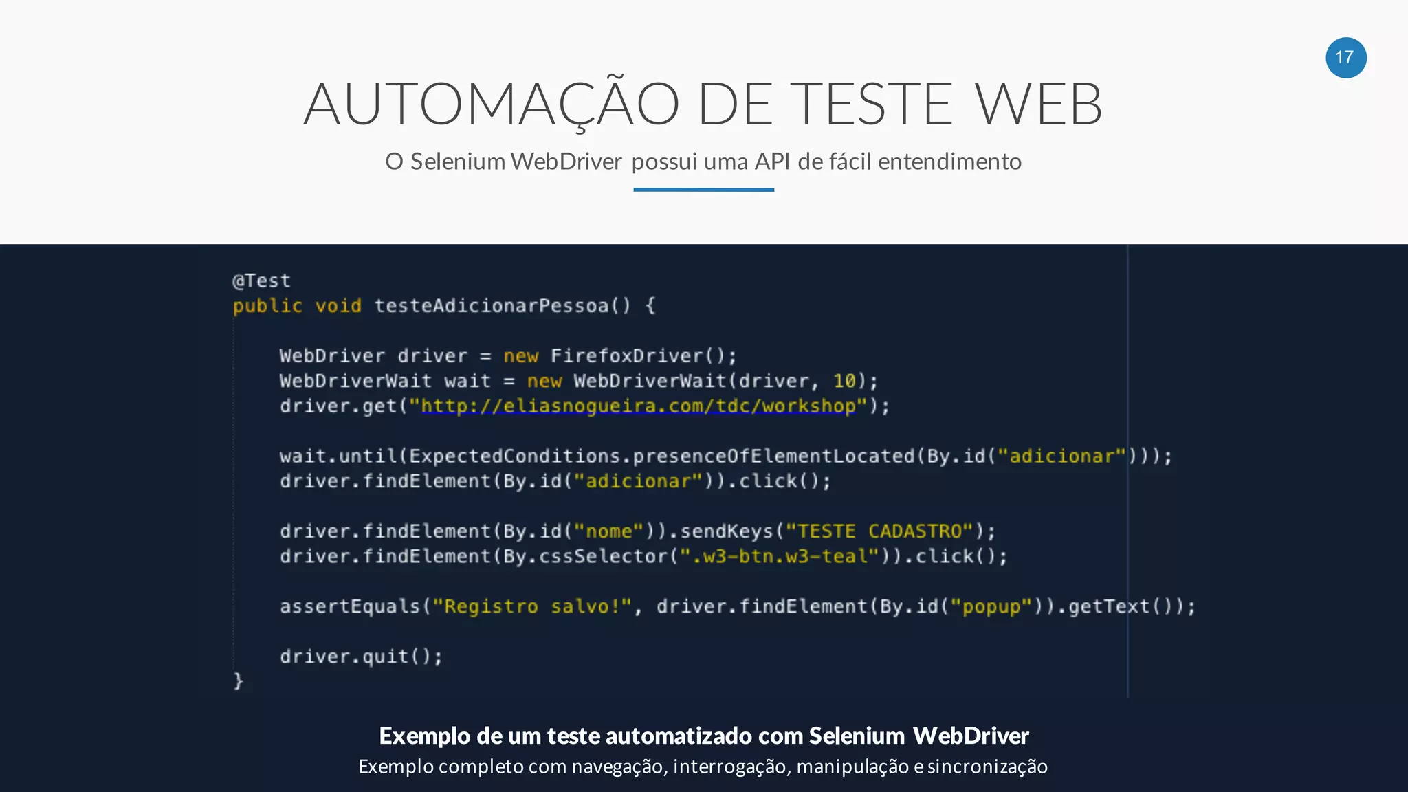 17
AUTOMAÇÃO DE TESTE WEB
O Selenium WebDriver possui uma API de fácil entendimento
Exemplo de um teste automatizado com Selenium WebDriver
Exemplo completo com navegação, interrogação, manipulação e sincronização
 