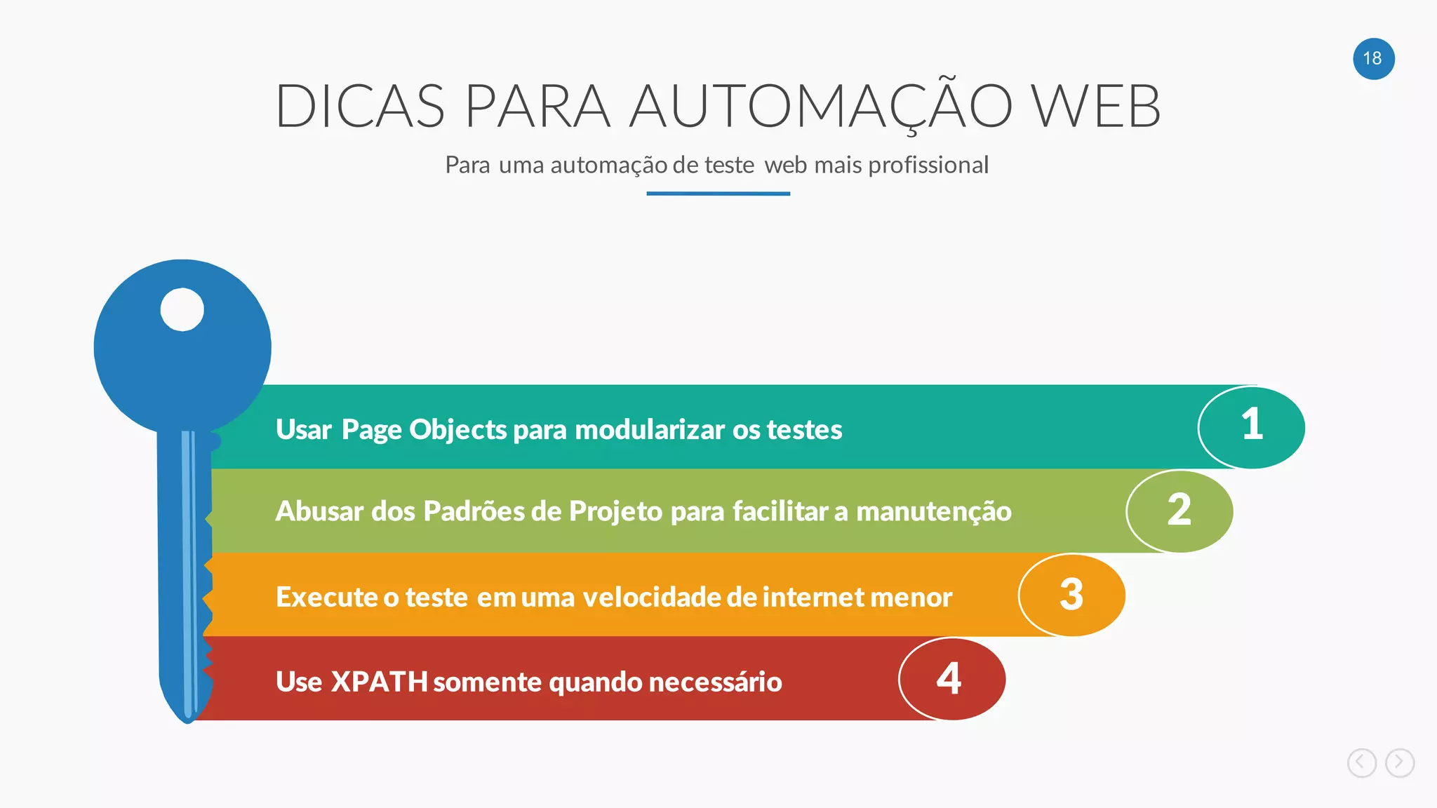 18
1
2
3
4
Usar Page Objects para modularizar os testes
Abusar dos Padrões de Projeto para facilitar a manutenção
Execute o teste em uma velocidade de internet menor
Use XPATH somente quando necessário
DICAS PARA AUTOMAÇÃO WEB
Para uma automação de teste web mais profissional
 