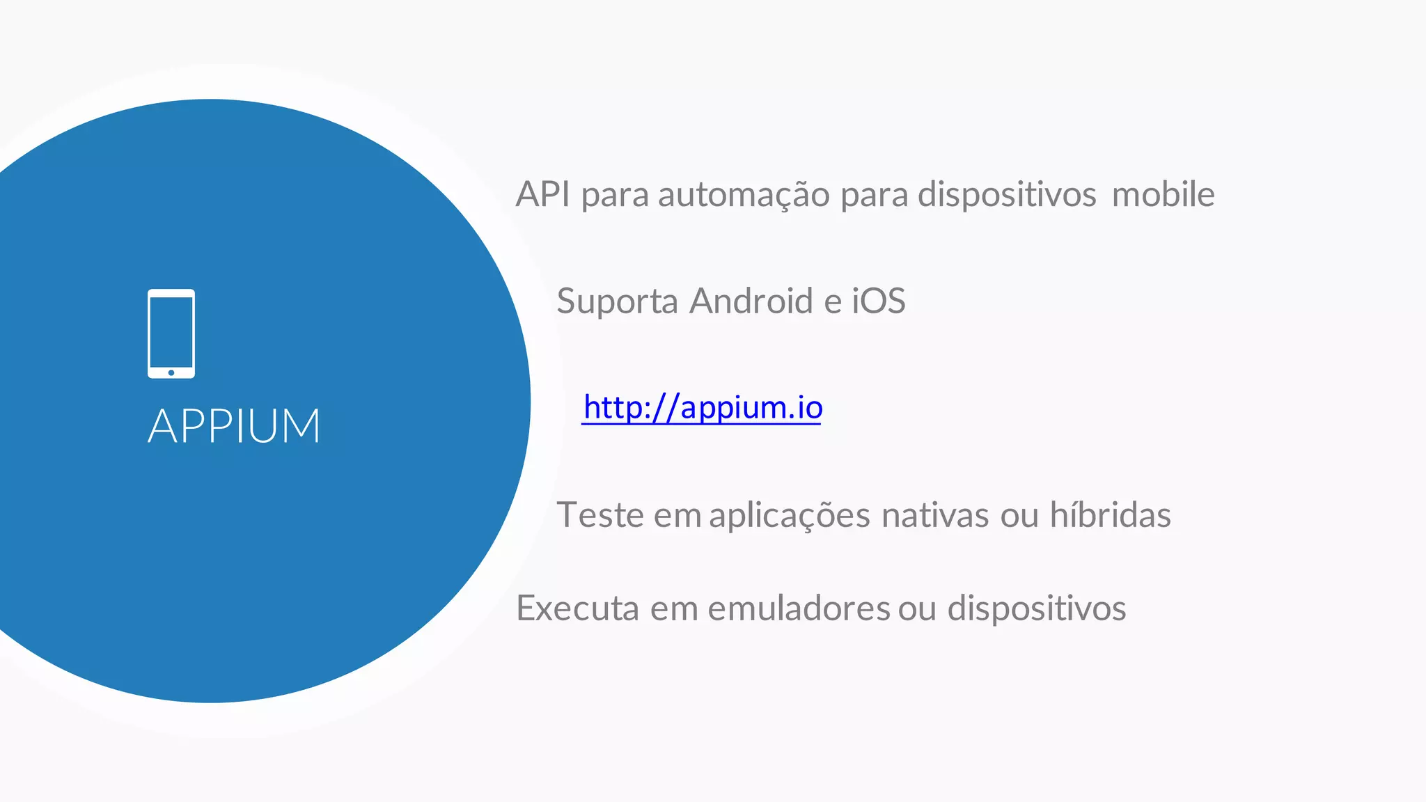 APPIUM
API para automação para dispositivos mobile
Suporta Android e iOS
http://appium.io
Executa em emuladores ou dispositivos
Teste em aplicações nativas ou híbridas
 