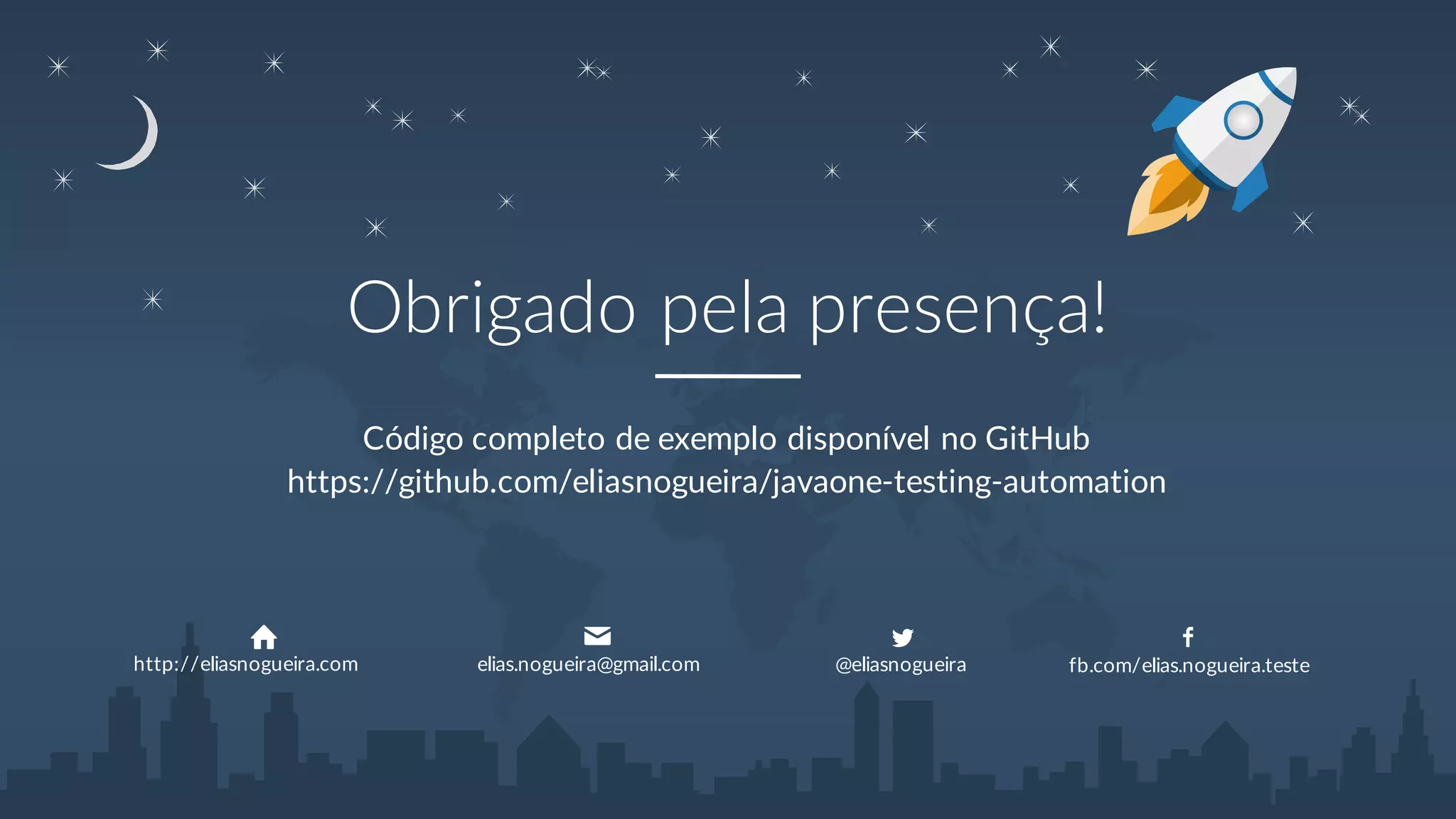 Obrigado pela
presença!
Código completo de exemplo disponível no GitHub
http://eliasnogueira.com elias.nogueira@gmail.co
m
@eliasnogueira fb.com/elias.nogueira.teste
https://github.com/eliasnogueira/javaone-testing-automation
 