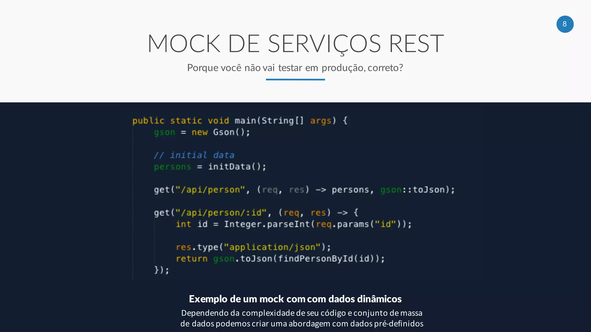 8
MOCK DE SERVIÇOS REST
Porque você não vai testar em produção, correto?
Exemplo de um mock com com dados dinâmicos
Dependendo da complexidade de seu código e conjunto de massa
de dados podemos criar uma abordagem com dados pré-definidos
 