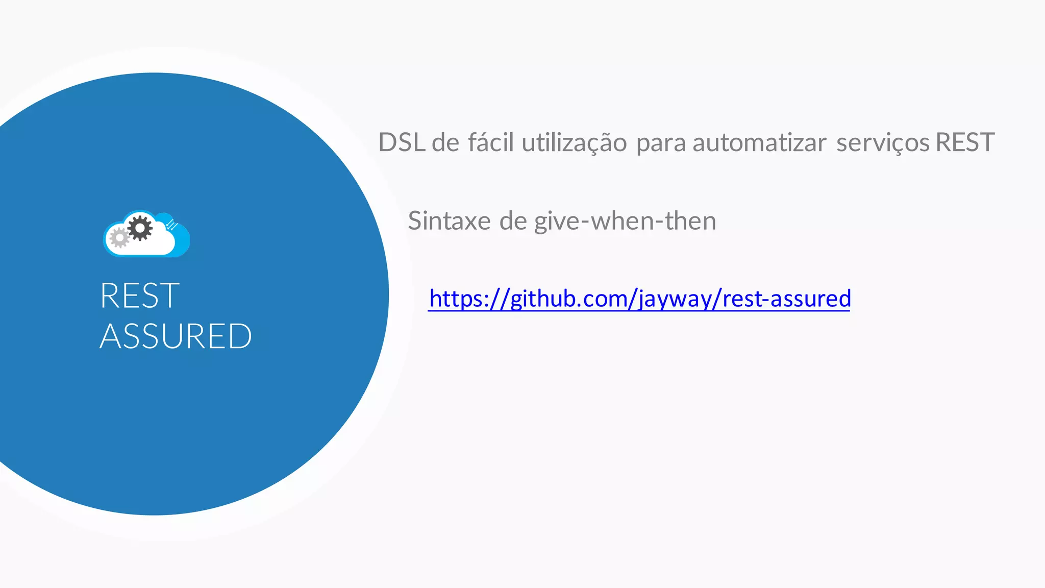 REST
ASSURED
DSL de fácil utilização para automatizar serviços REST
Sintaxe de give-when-then
https://github.com/jayway/rest-assured
 