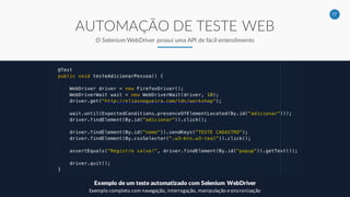 17
AUTOMAÇÃO DE TESTE WEB
O Selenium WebDriver possui uma API de fácil entendimento
Exemplo de um teste automatizado com Selenium WebDriver
Exemplo completo com navegação, interrogação, manipulação e sincronização
 